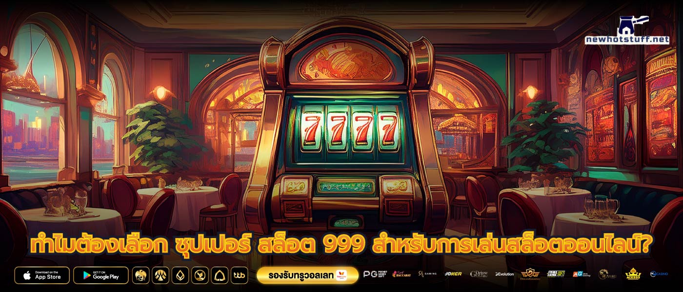 ทำไมต้องเลือก ซุปเปอร์ สล็อต 999 สำหรับการเล่นสล็อตออนไลน์?